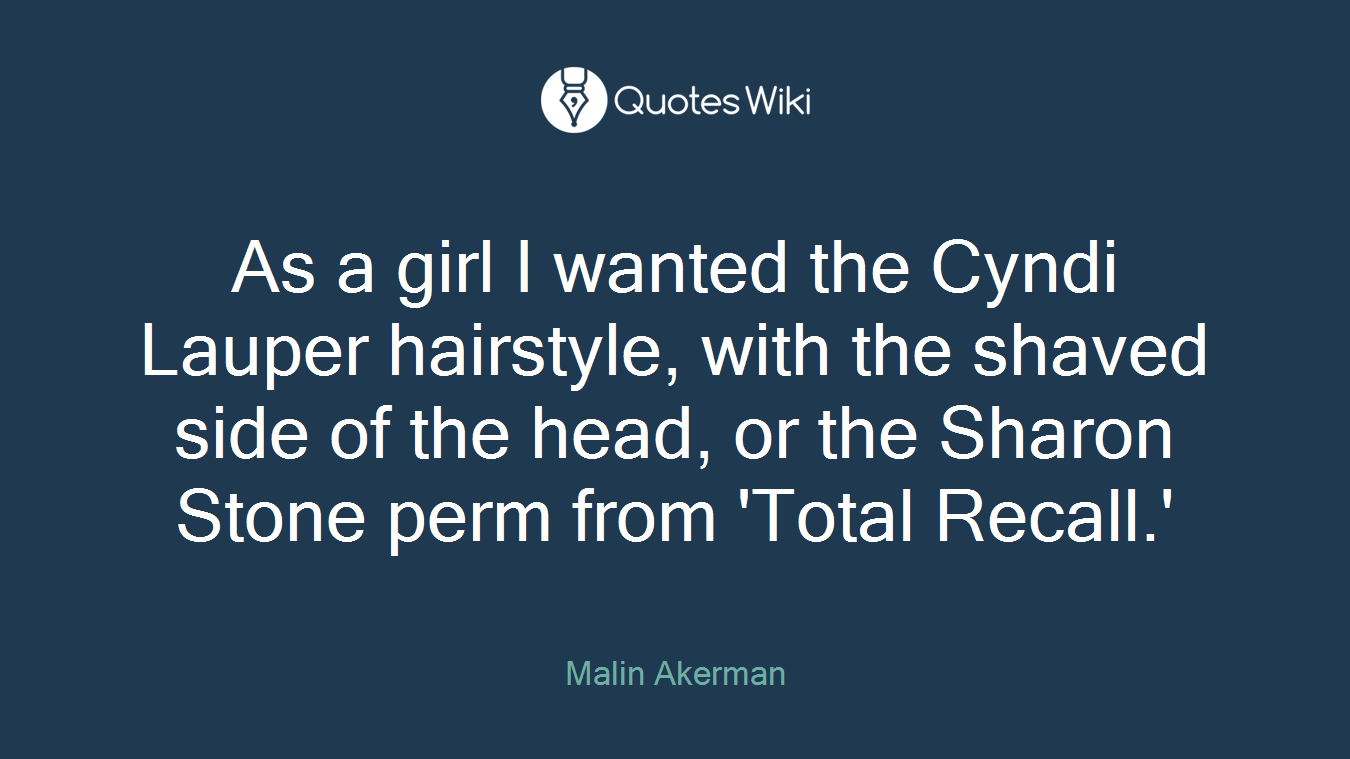 As a girl I wanted the Cyndi Lauper hairstyle, with the shaved side of the head, or the Sharon Stone perm from 'Total Recall.'