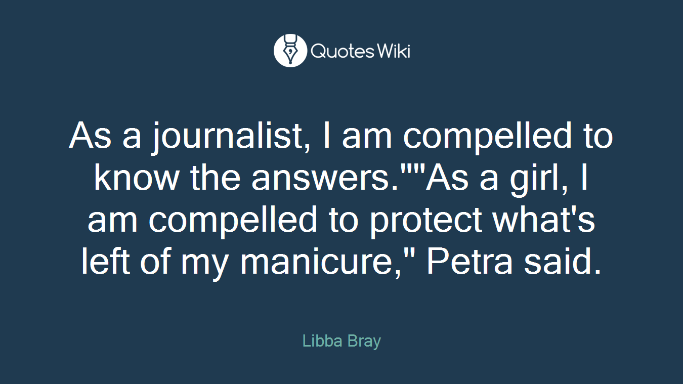 As a journalist, I am compelled to know the answers.""As a girl, I am compelled to protect what's left of my manicure," Petra said.