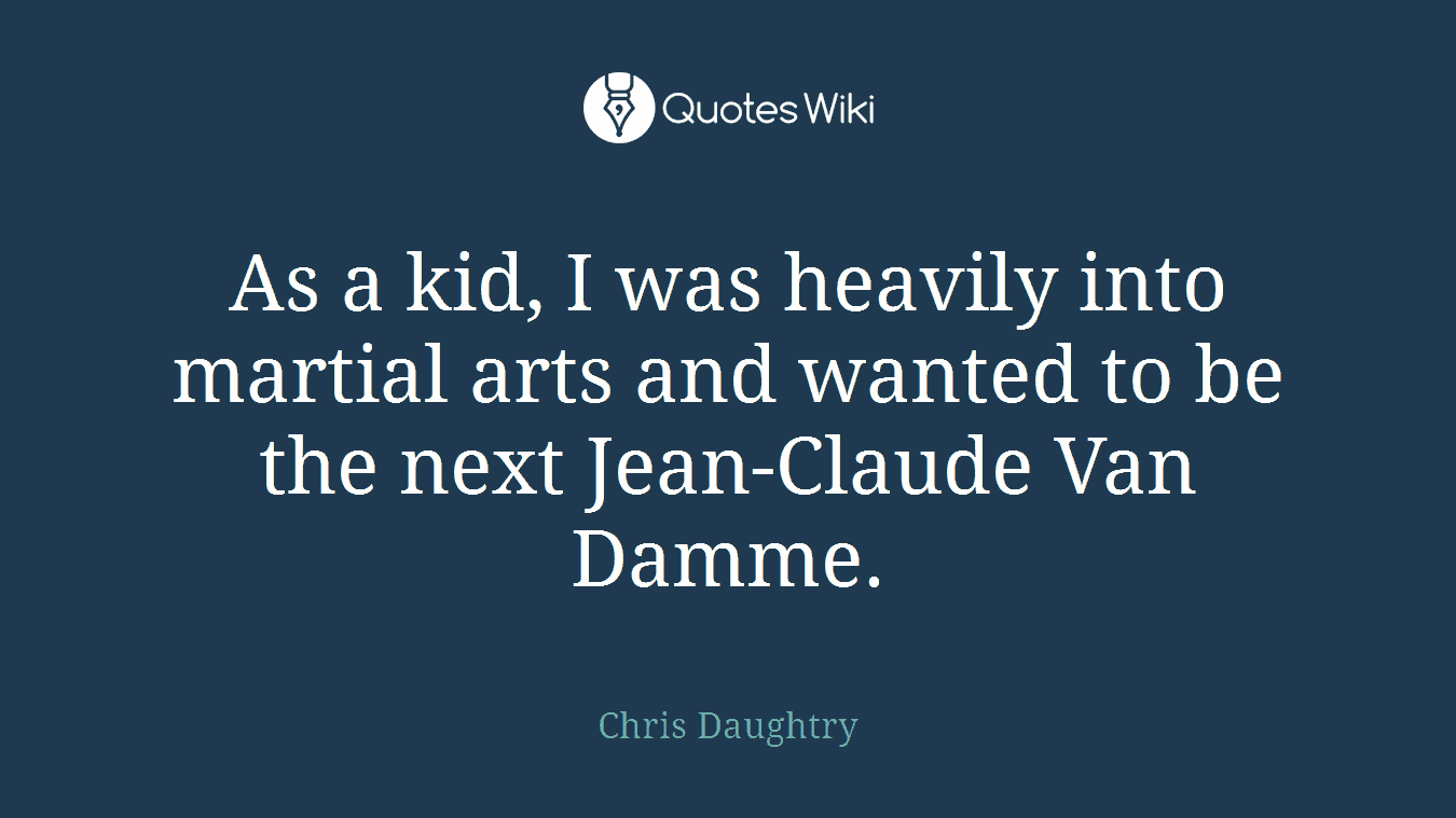 As a kid, I was heavily into martial arts and wanted to be the next Jean-Claude Van Damme.