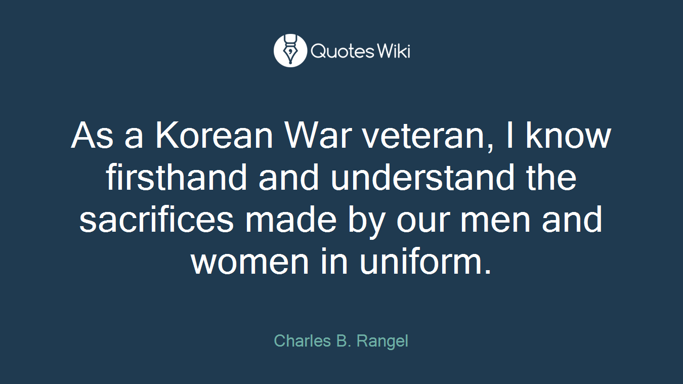 As a Korean War veteran, I know firsthand and understand the sacrifices made by our men and women in uniform.