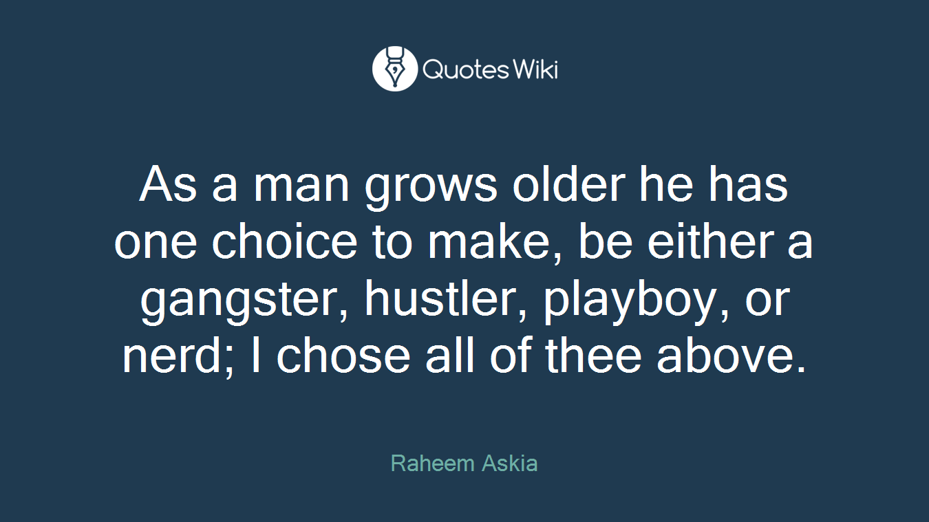 As a man grows older he has one choice to make, be either a gangster, hustler, playboy, or nerd; I chose all of thee above.