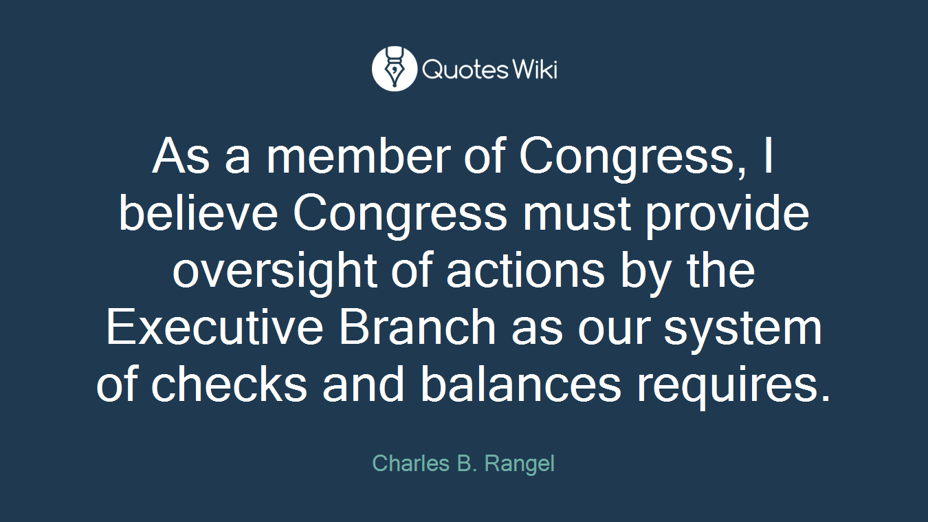 As a member of Congress, I believe Congress must provide oversight of actions by the Executive Branch as our system of checks and balances requires.