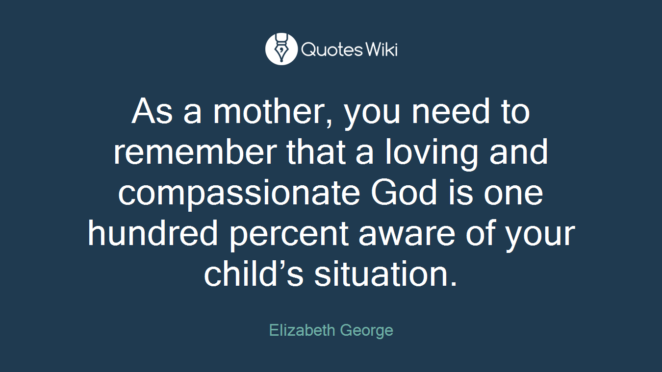As a mother, you need to remember that a loving and compassionate God is one hundred percent aware of your child’s situation.