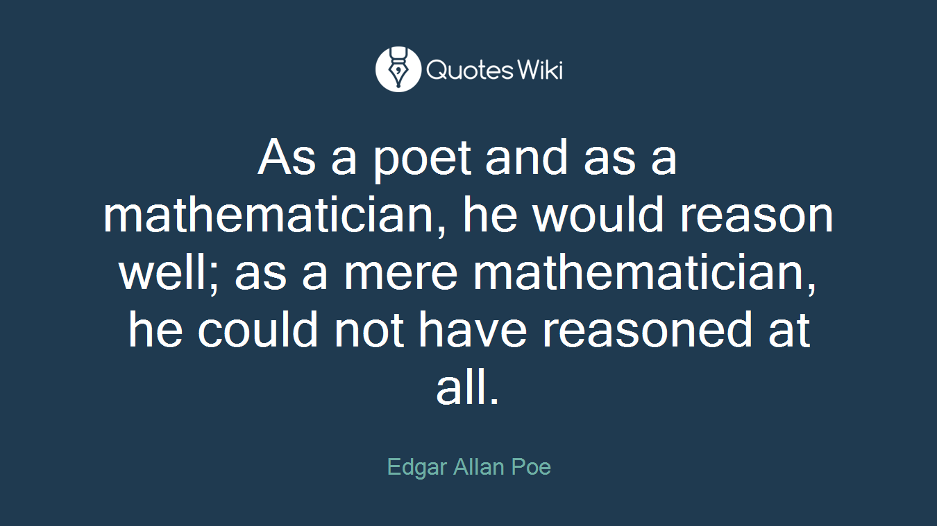 As a poet and as a mathematician, he would reason well; as a mere mathematician, he could not have reasoned at all.