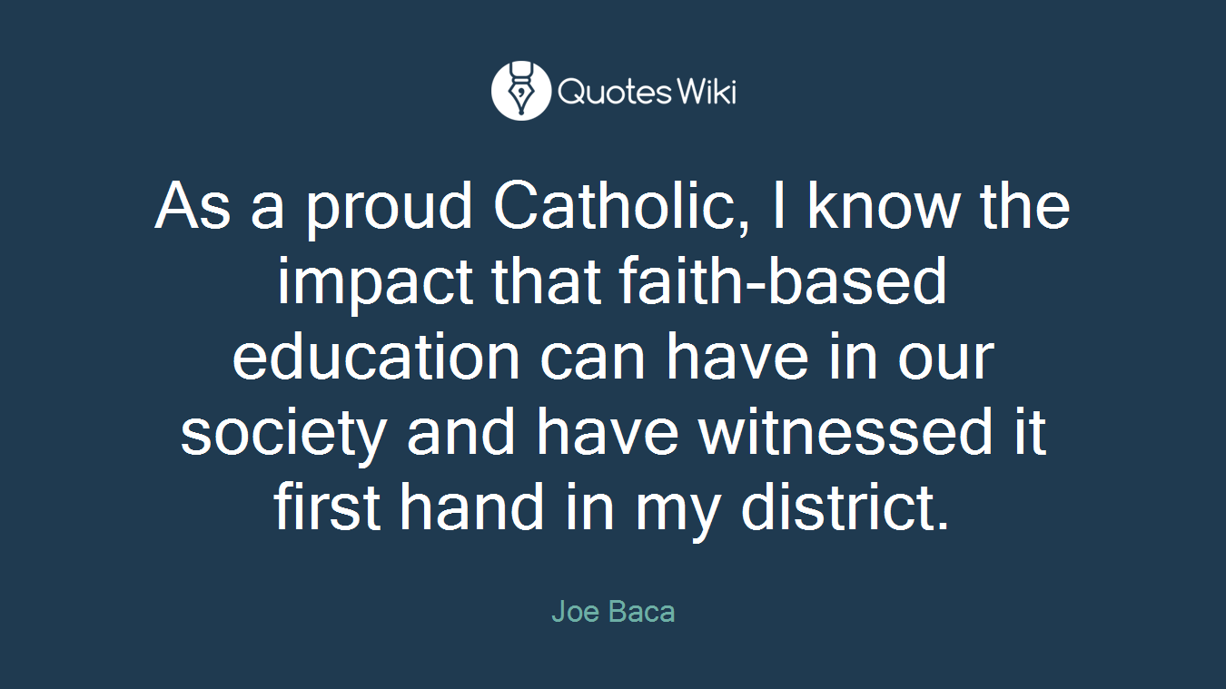 As a proud Catholic, I know the impact that faith-based education can have in our society and have witnessed it first hand in my district.