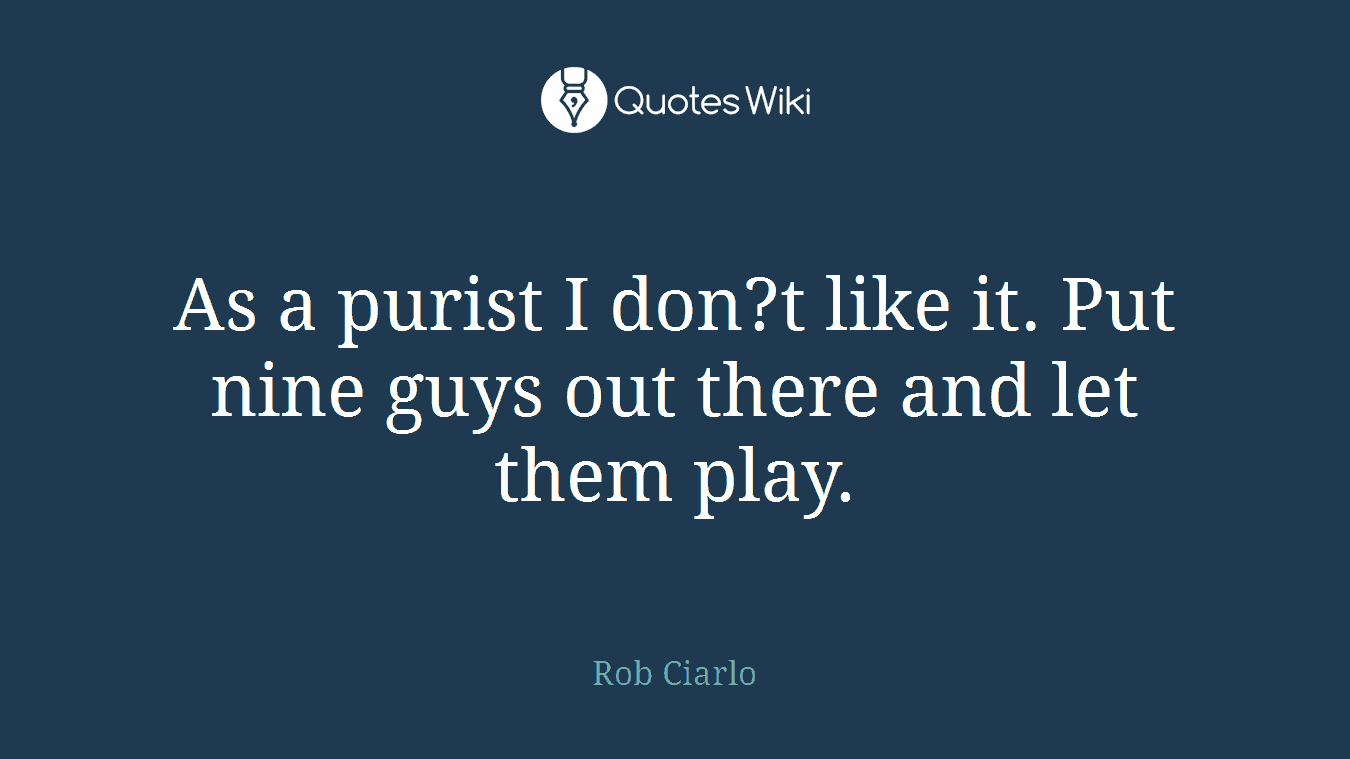 As a purist I don?t like it. Put nine guys out there and let them play.