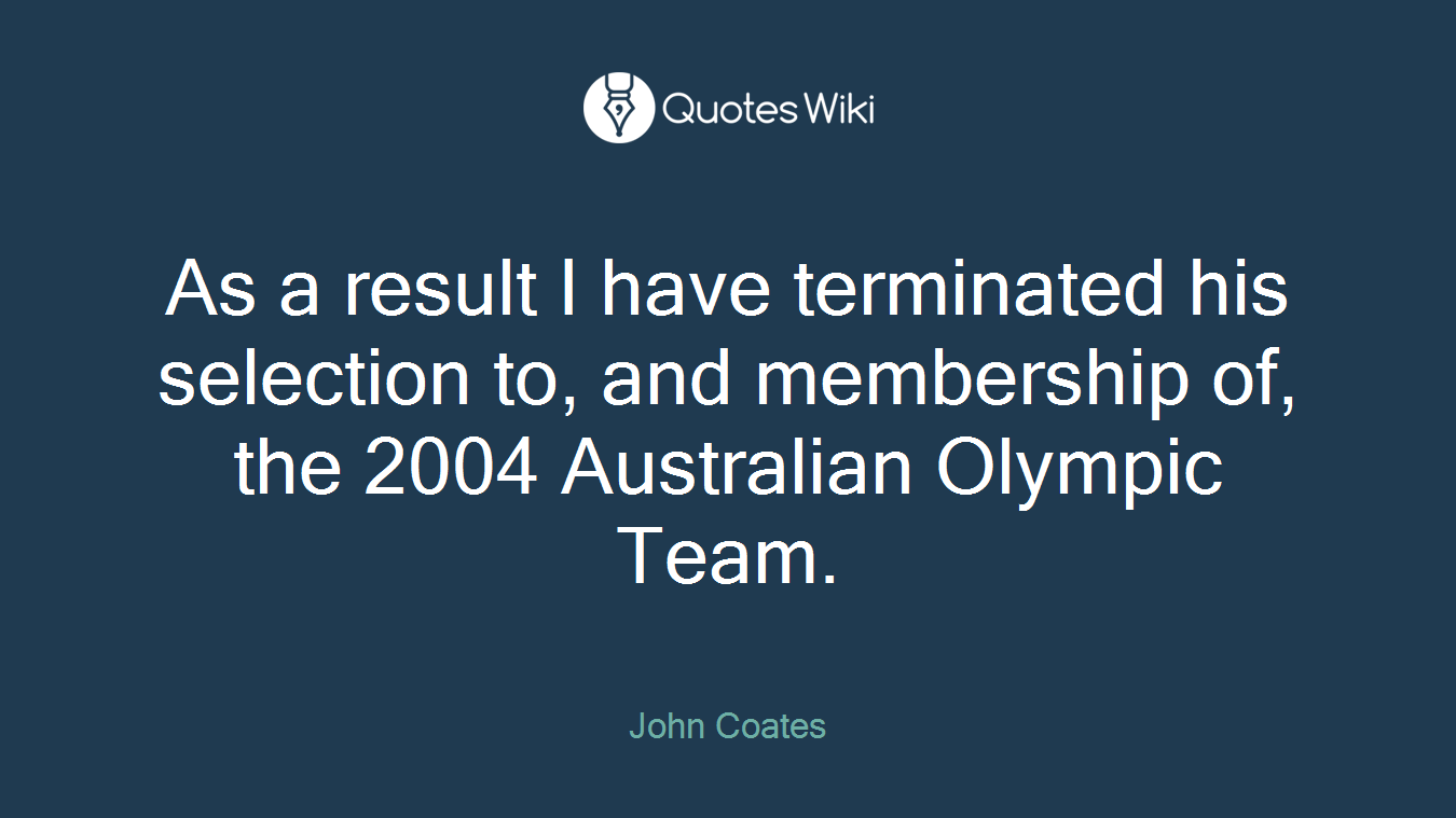 As a result I have terminated his selection to, and membership of, the 2004 Australian Olympic Team.
