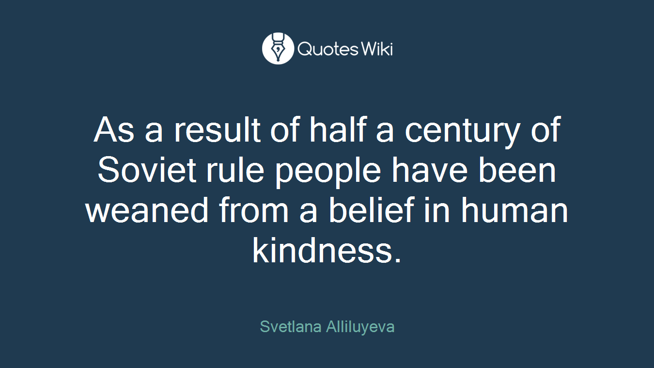 As a result of half a century of Soviet rule people have been weaned from a belief in human kindness.