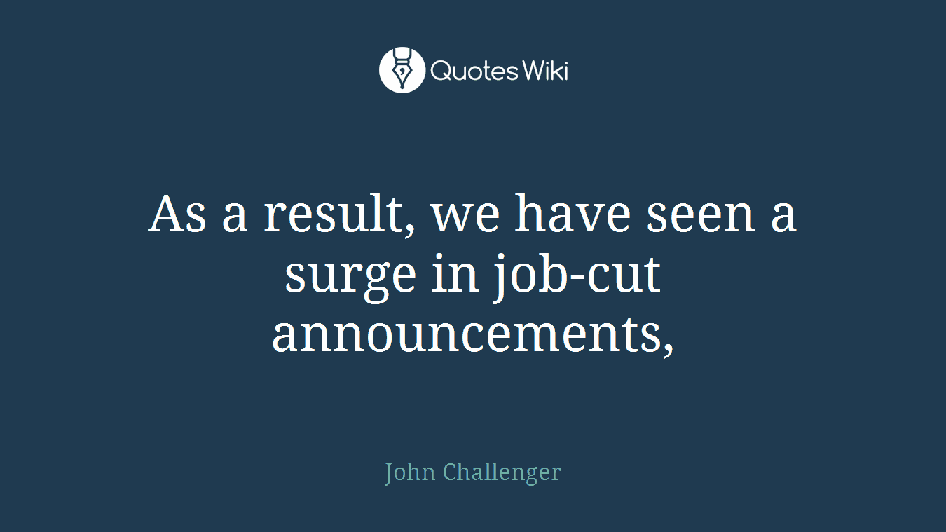 As a result, we have seen a surge in job-cut announcements,