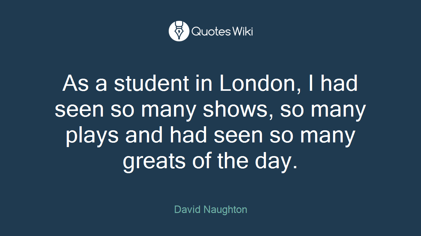 As a student in London, I had seen so many shows, so many plays and had seen so many greats of the day.