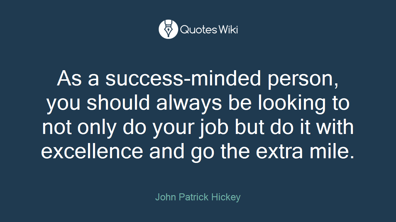 As a success-minded person, you should always be looking to not only do your job but do it with excellence and go the extra mile.
