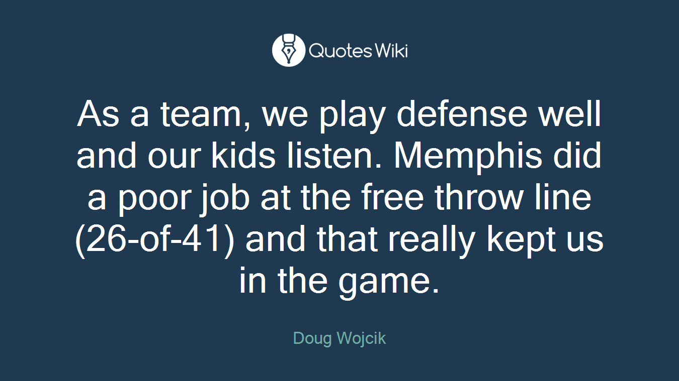 As a team, we play defense well and our kids listen. Memphis did a poor job at the free throw line (26-of-41) and that really kept us in the game.