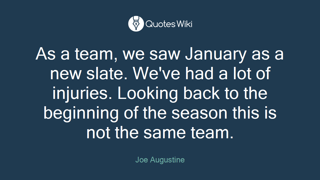 As a team, we saw January as a new slate. We've had a lot of injuries. Looking back to the beginning of the season this is not the same team.