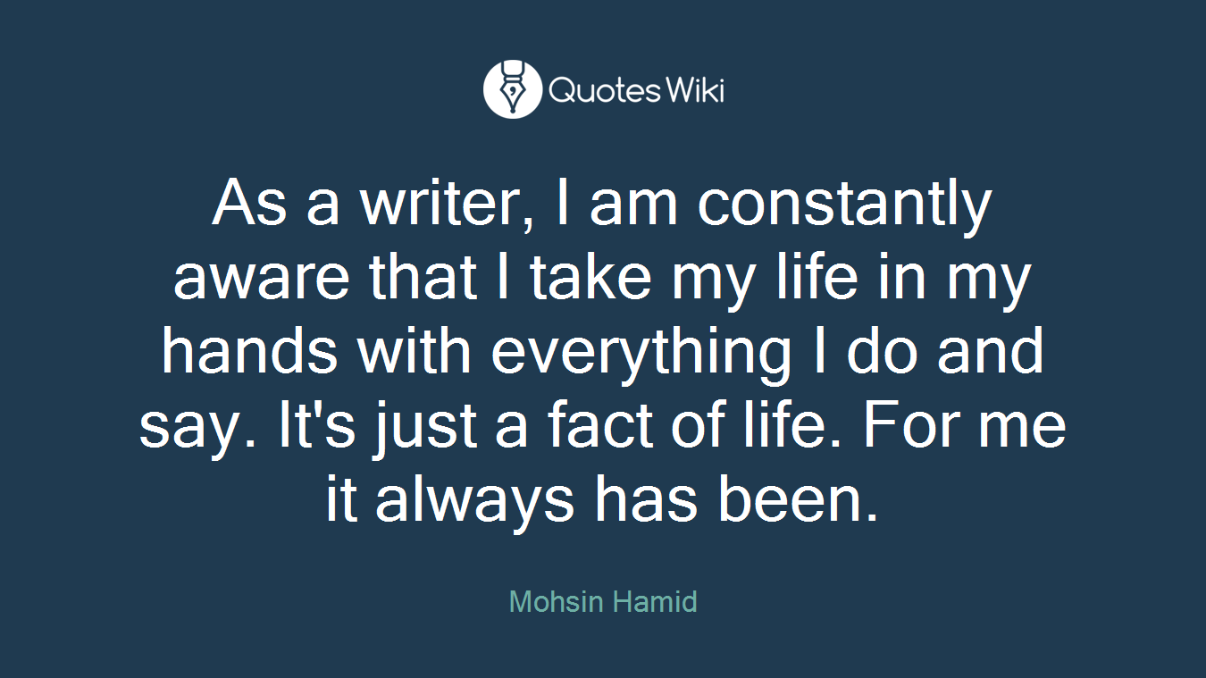 As a writer, I am constantly aware that I take my life in my hands with everything I do and say. It's just a fact of life. For me it always has been.