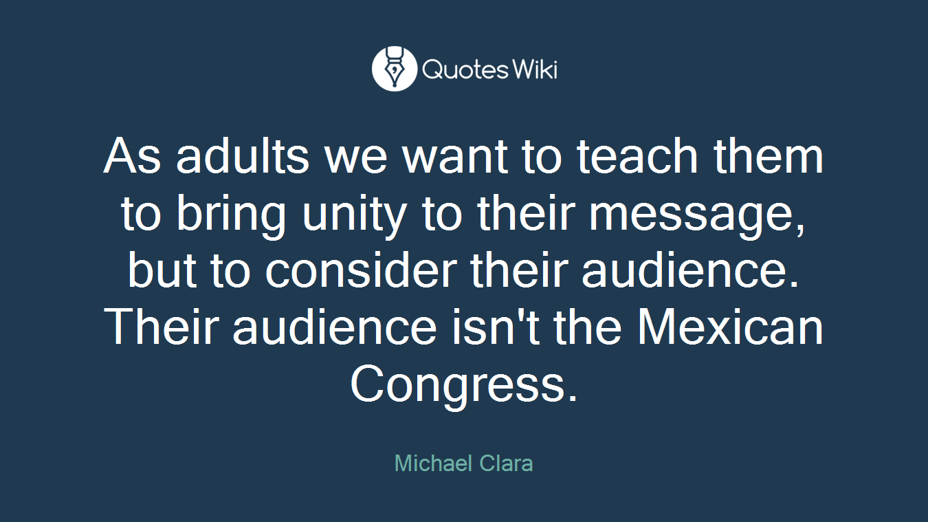 As adults we want to teach them to bring unity to their message, but to consider their audience. Their audience isn't the Mexican Congress.