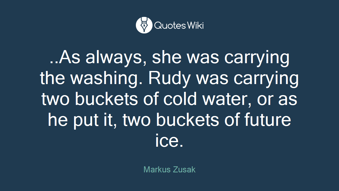 ..As always, she was carrying the washing. Rudy was carrying two buckets of cold water, or as he put it, two buckets of future ice.