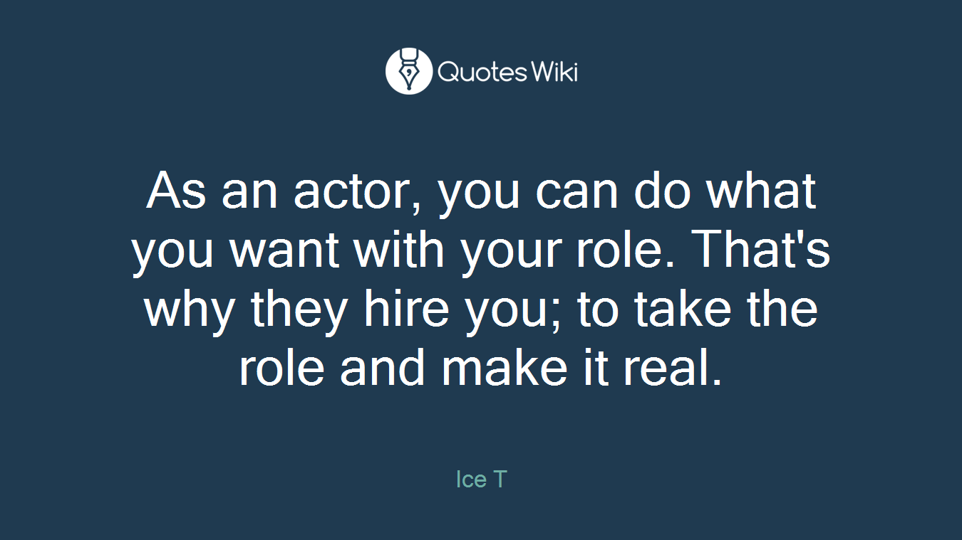 As an actor, you can do what you want with your role. That's why they hire you; to take the role and make it real.