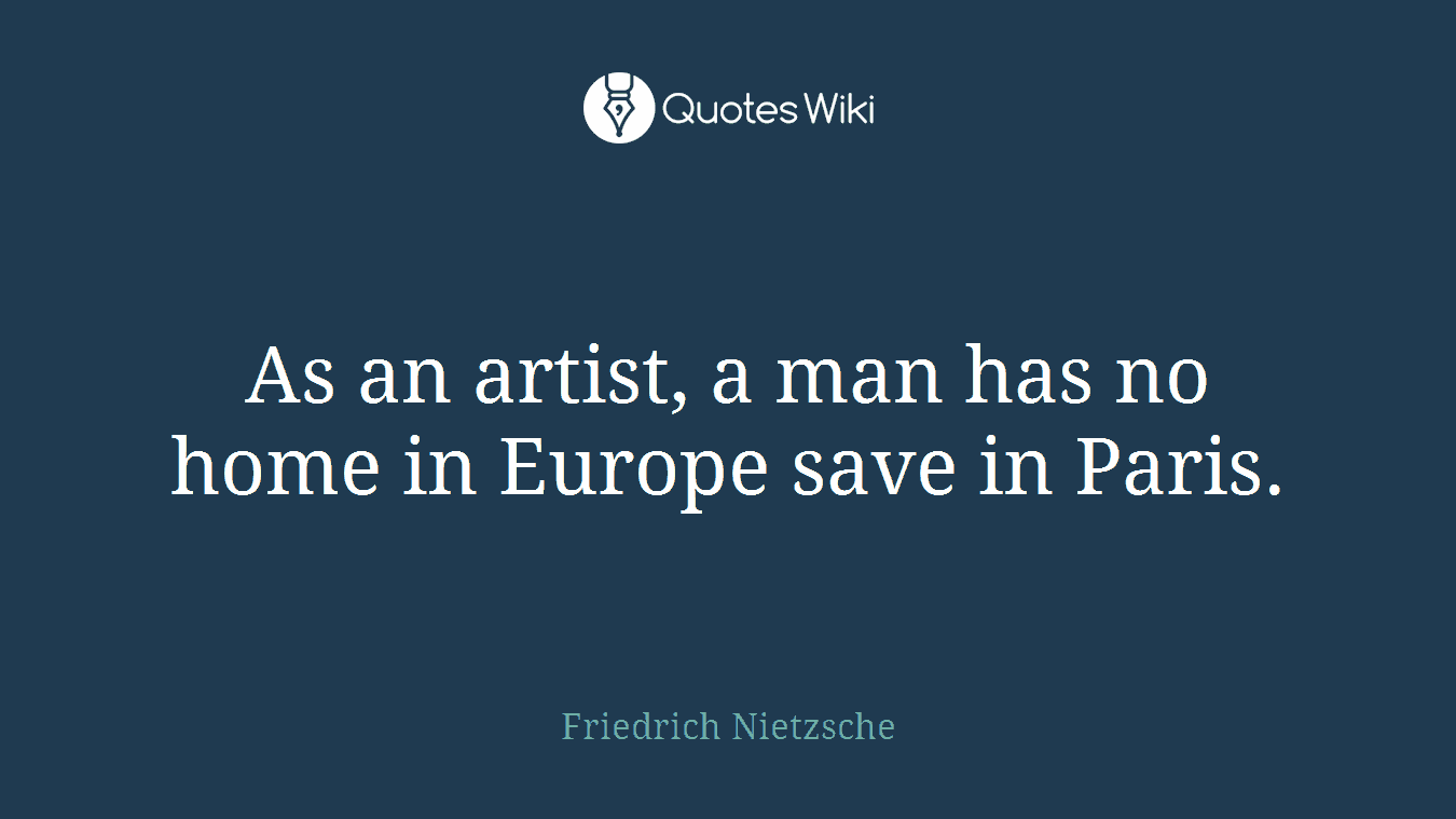 As an artist, a man has no home in Europe save in Paris.