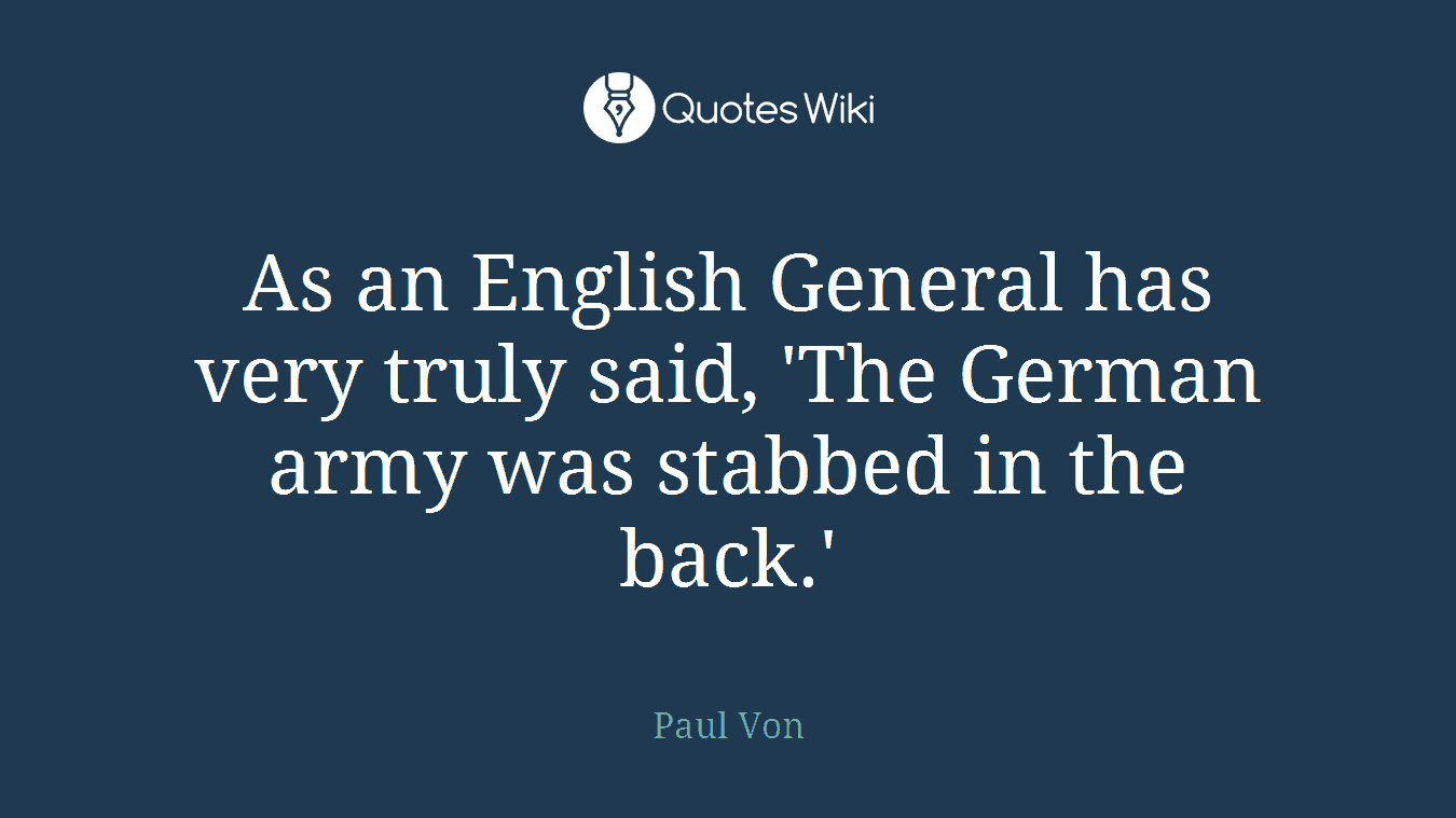 As an English General has very truly said, 'The German army was stabbed in the back.'