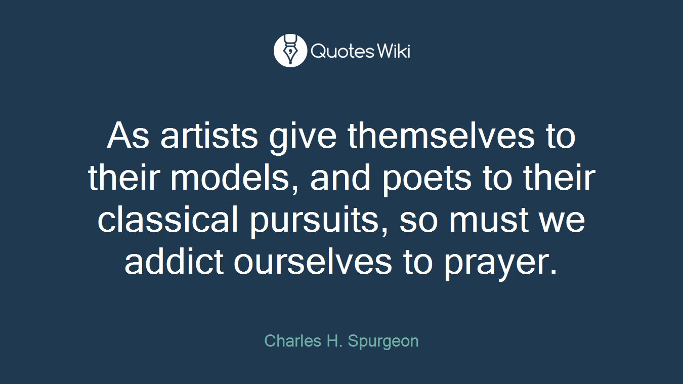 As artists give themselves to their models, and poets to their classical pursuits, so must we addict ourselves to prayer.