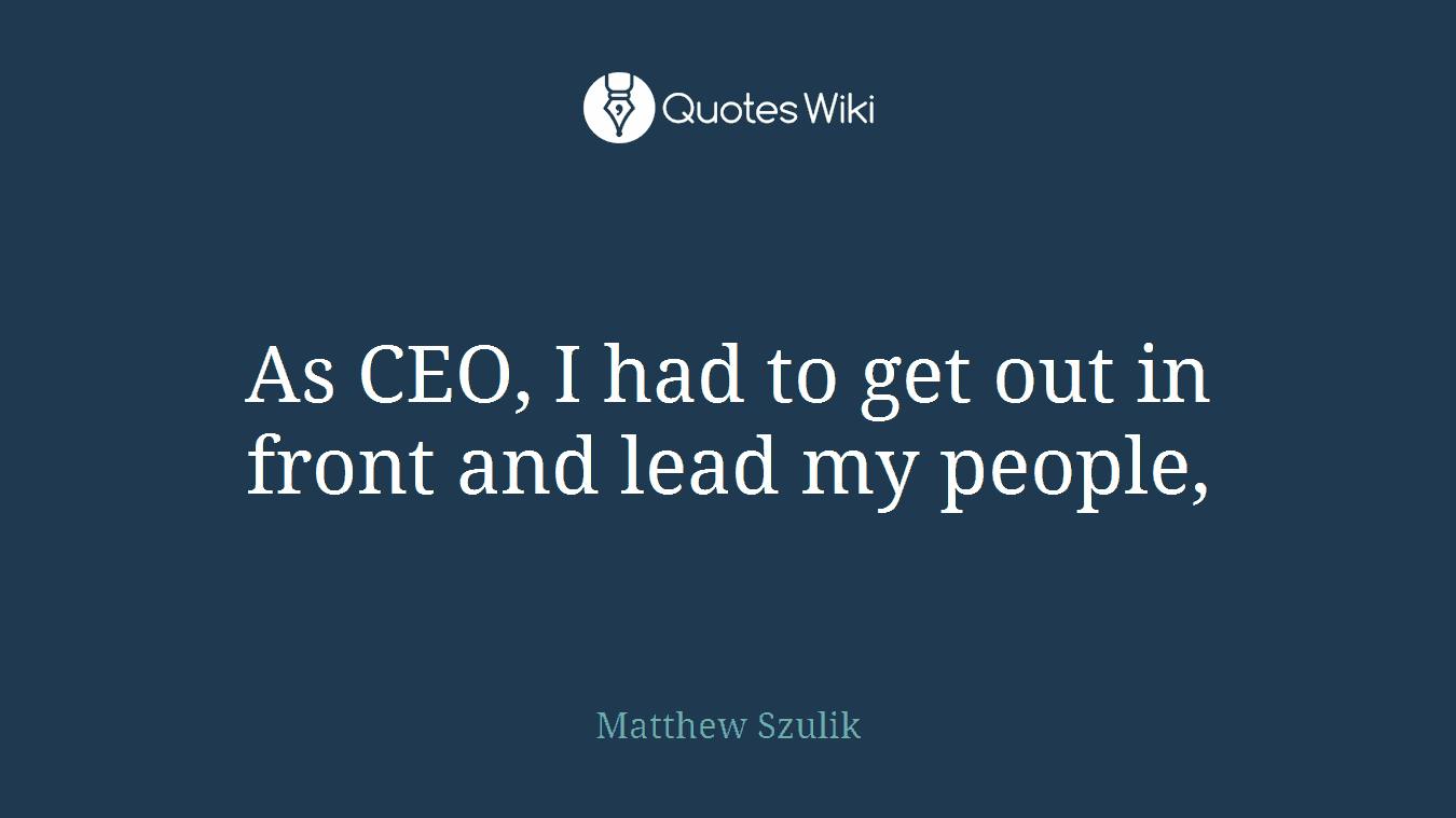 As CEO, I had to get out in front and lead my people,