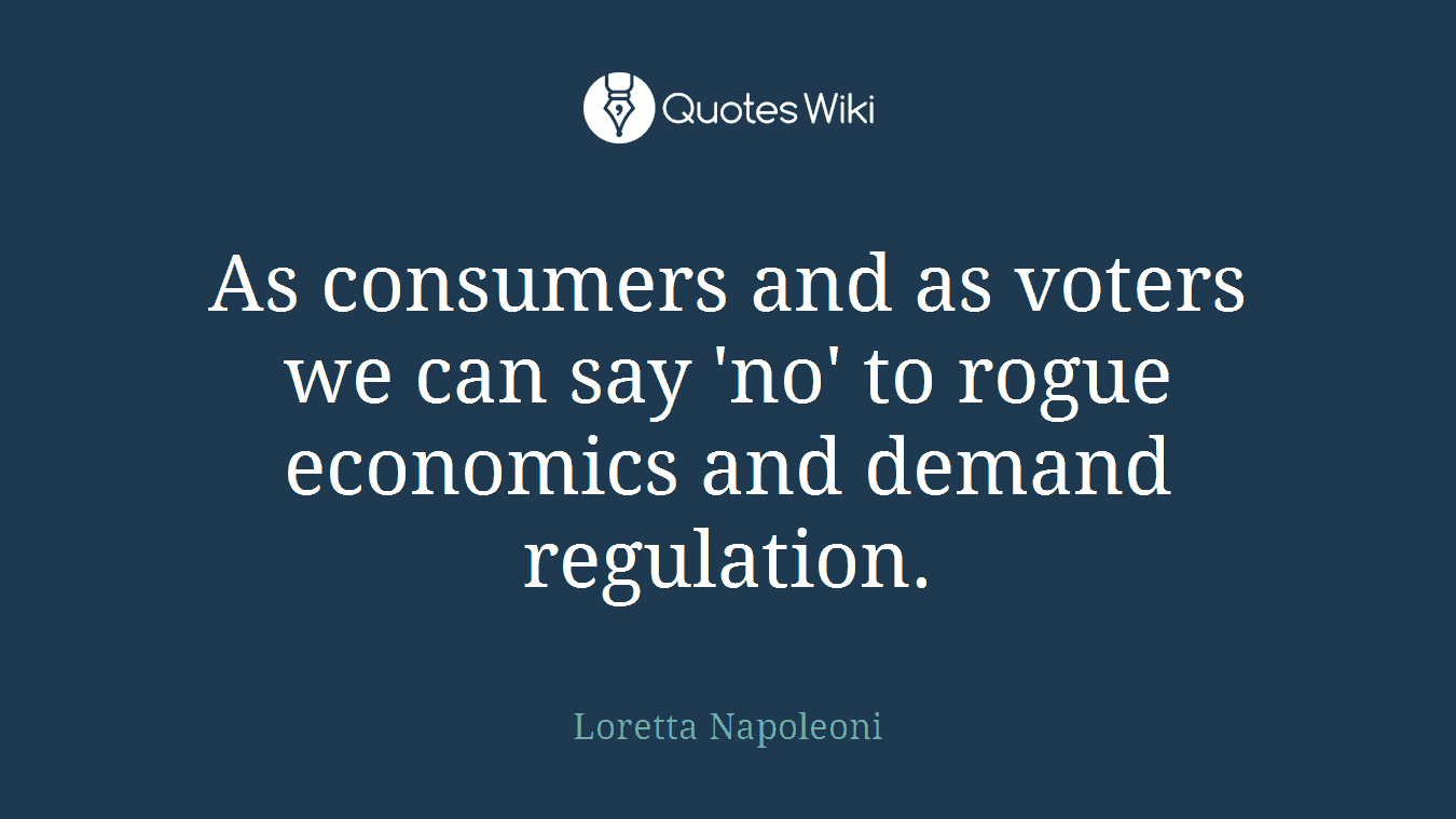 As consumers and as voters we can say 'no' to rogue economics and demand regulation.