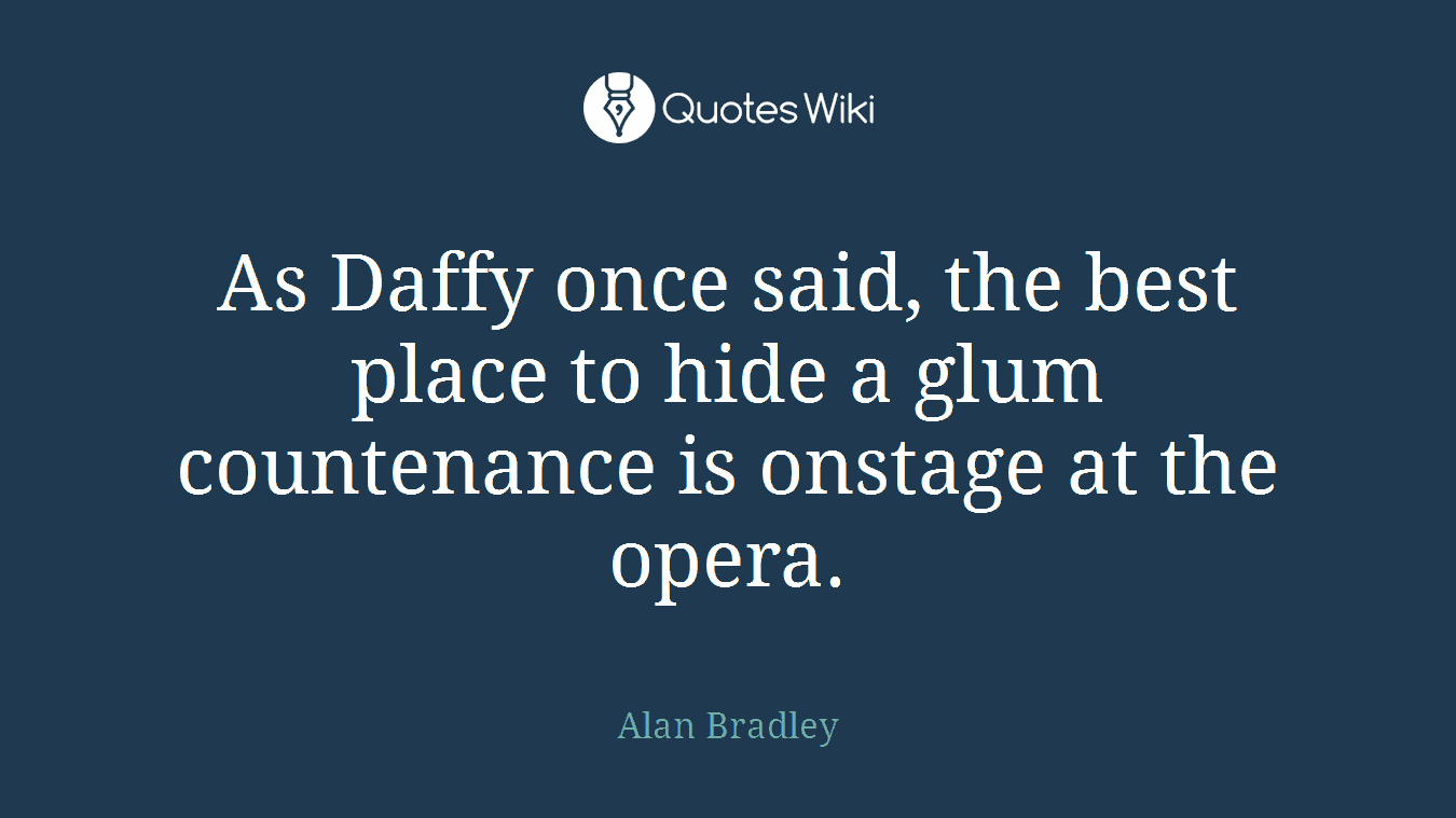 As Daffy once said, the best place to hide a glum countenance is onstage at the opera.