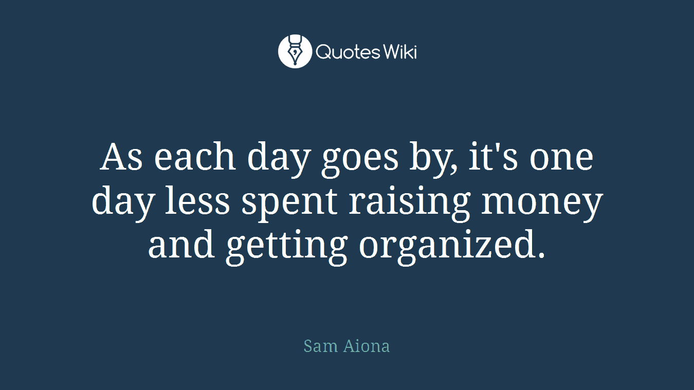 As each day goes by, it's one day less spent raising money and getting organized.