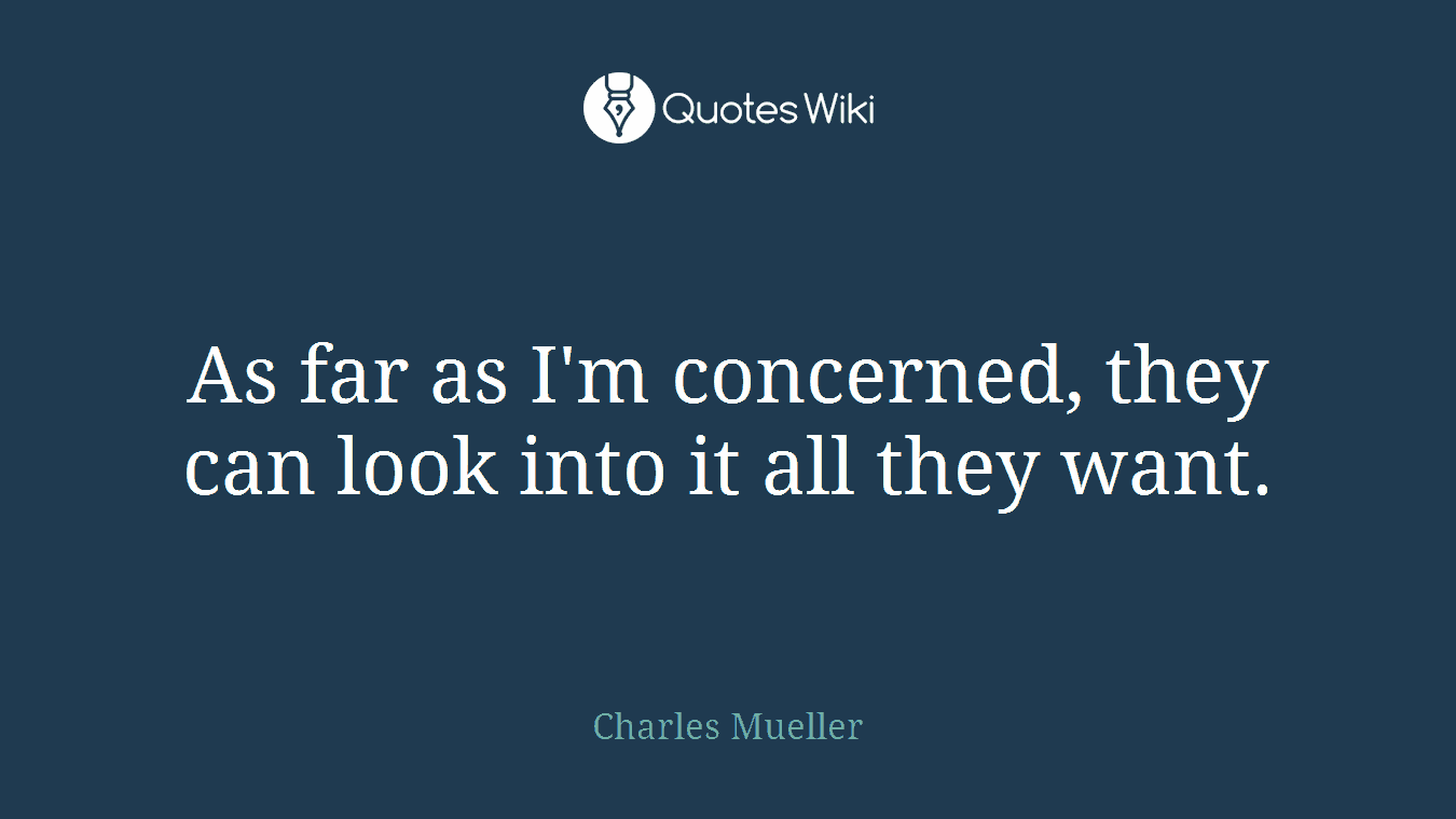 As far as I'm concerned, they can look into it all they want.
