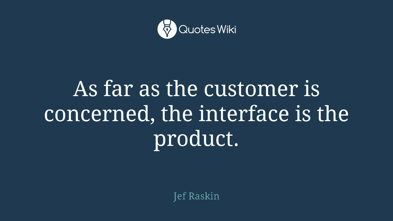 As far as the customer is concerned, the interface is the product.