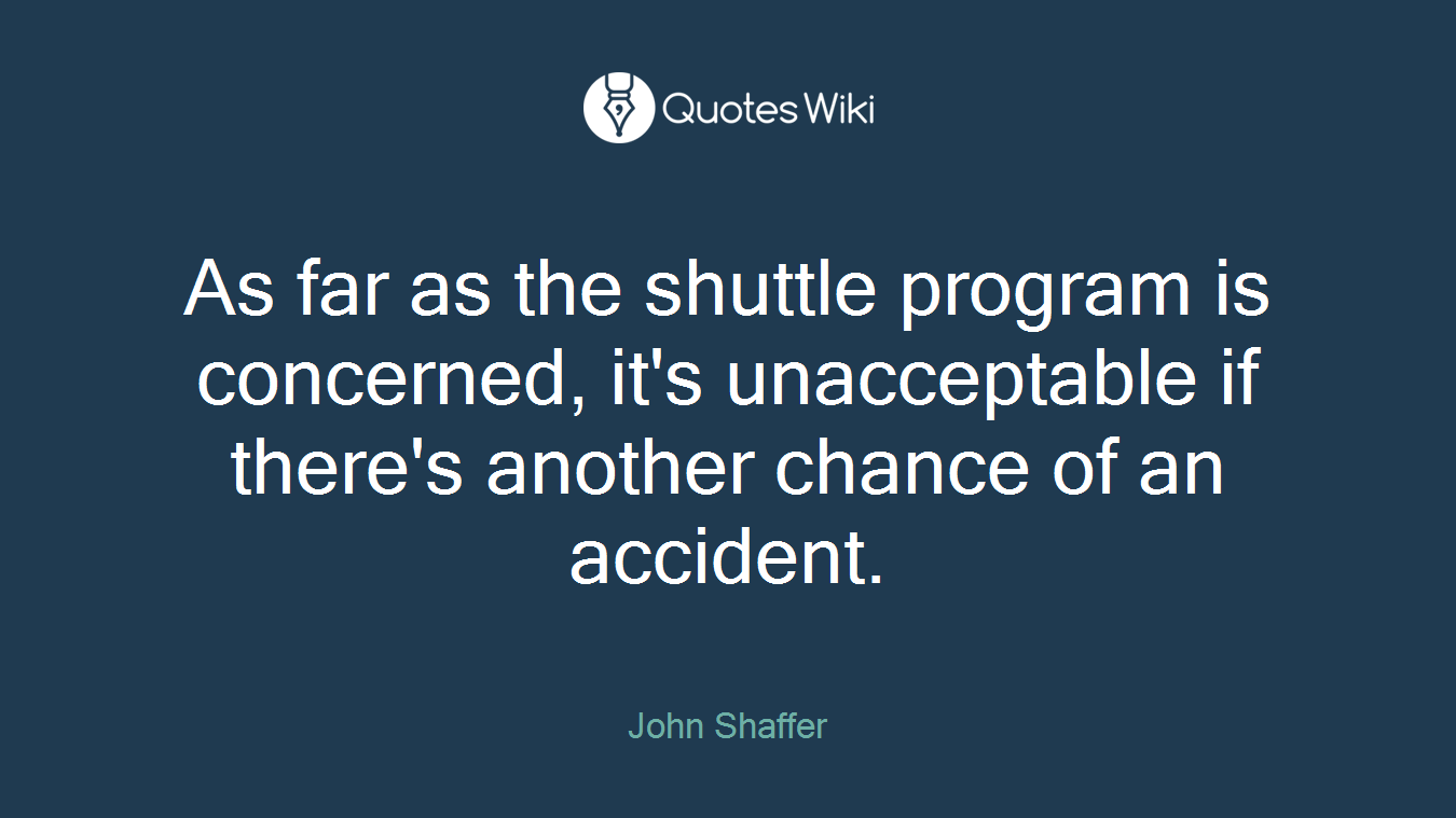 As far as the shuttle program is concerned, it's unacceptable if there's another chance of an accident.