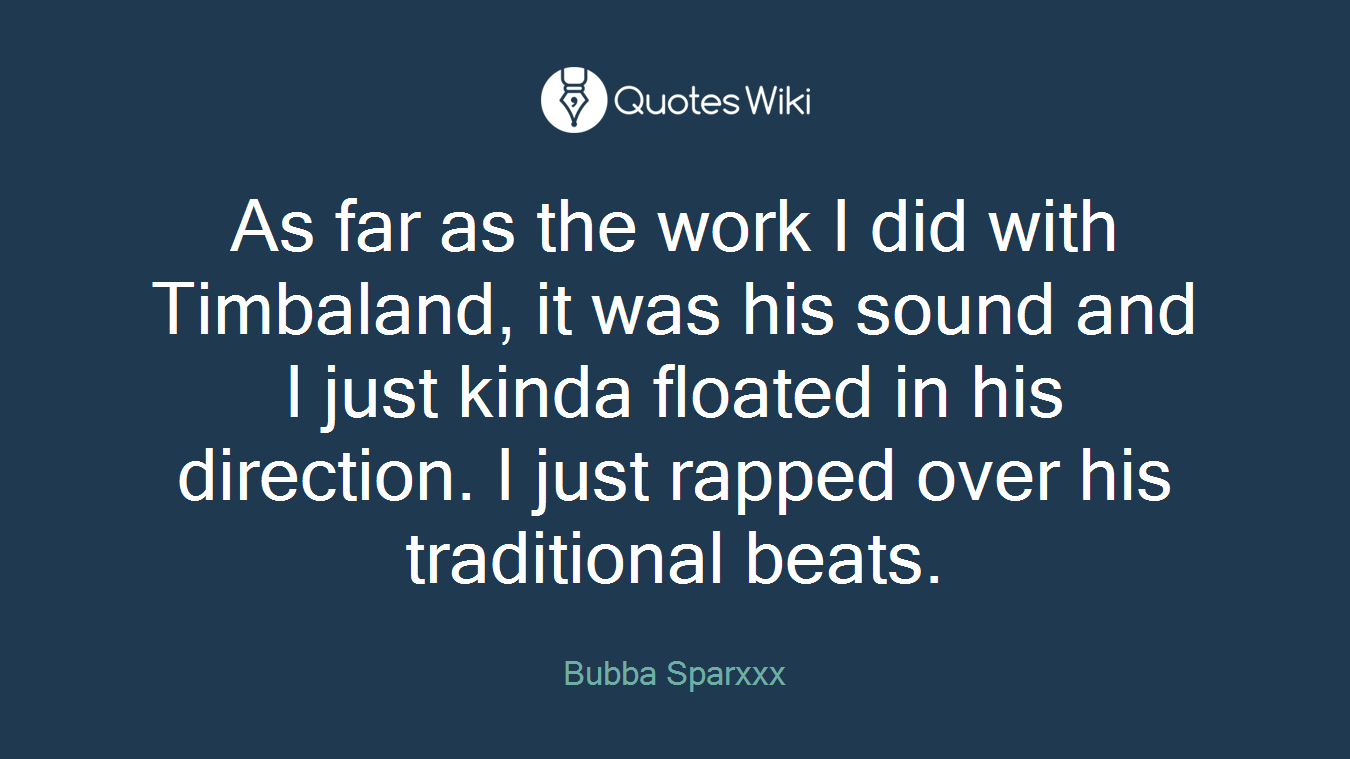 As far as the work I did with Timbaland, it was his sound and I just kinda floated in his direction. I just rapped over his traditional beats.