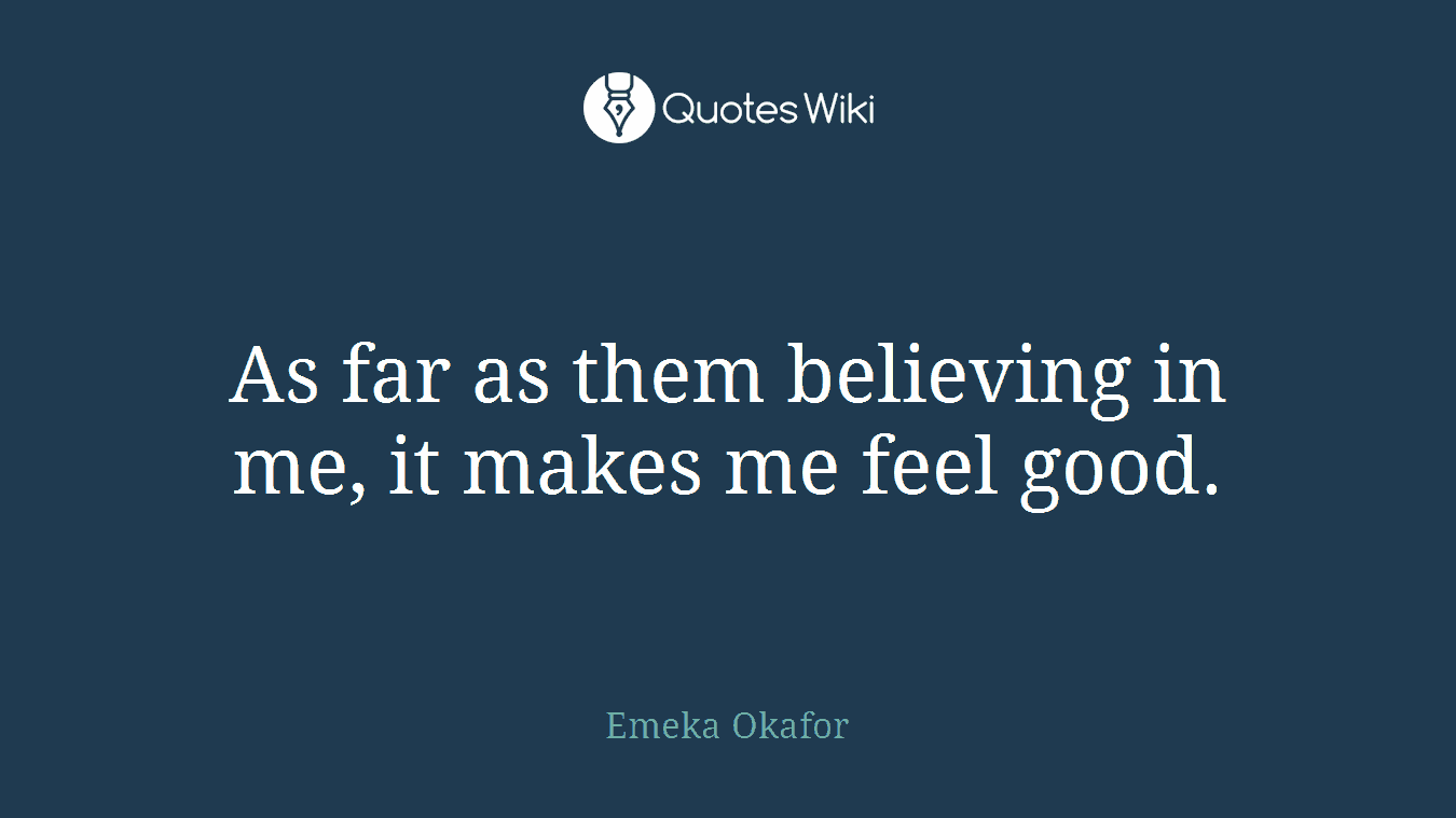 As far as them believing in me, it makes me feel good.