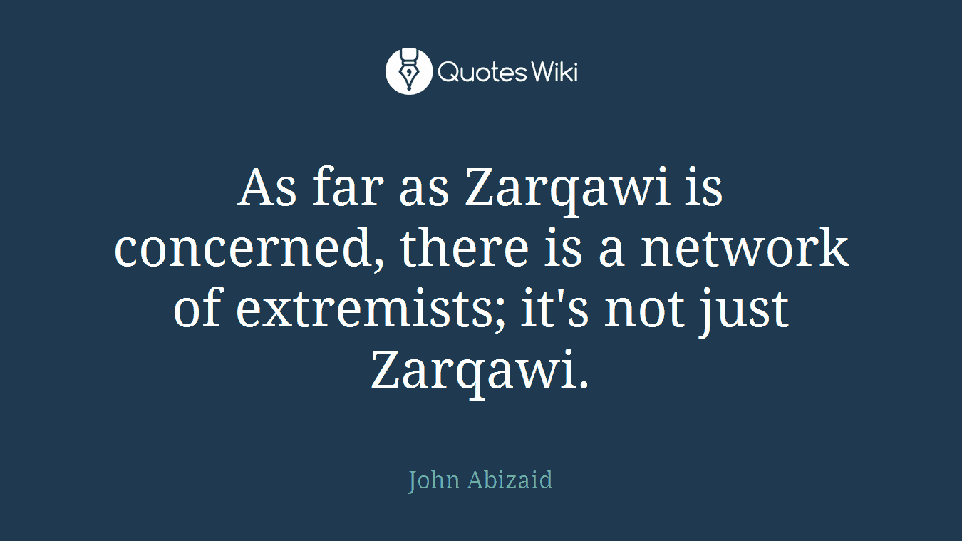 As far as Zarqawi is concerned, there is a network of extremists; it's not just Zarqawi.