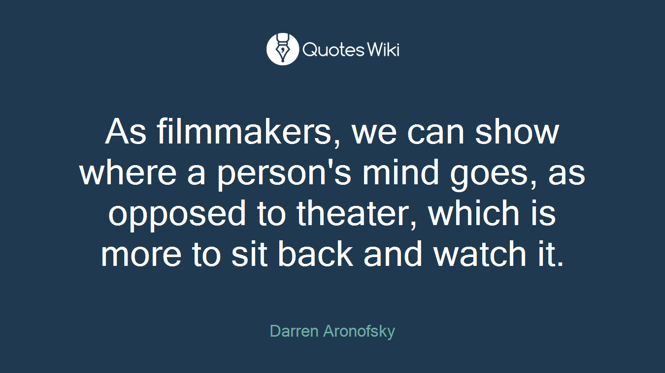 As filmmakers, we can show where a person's mind goes, as opposed to theater, which is more to sit back and watch it.