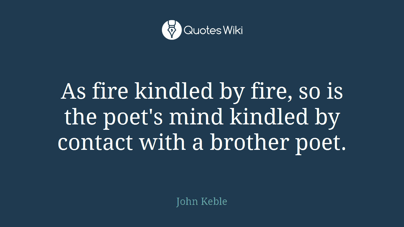 As fire kindled by fire, so is the poet's mind kindled by contact with a brother poet.