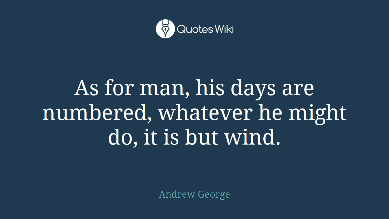 As for man, his days are numbered, whatever he might do, it is but wind.