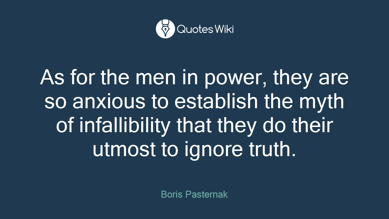 As for the men in power, they are so anxious to establish the myth of infallibility that they do their utmost to ignore truth.