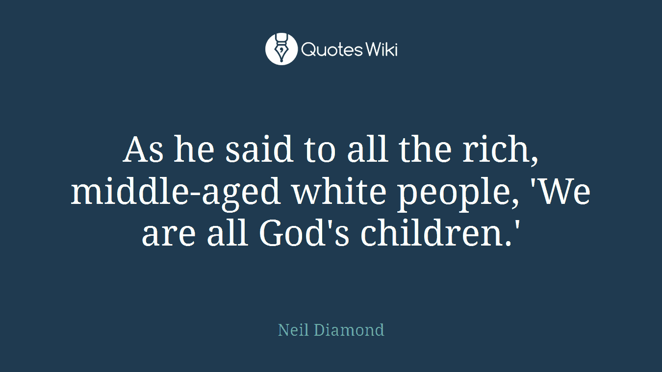 As he said to all the rich, middle-aged white people, 'We are all God's children.'
