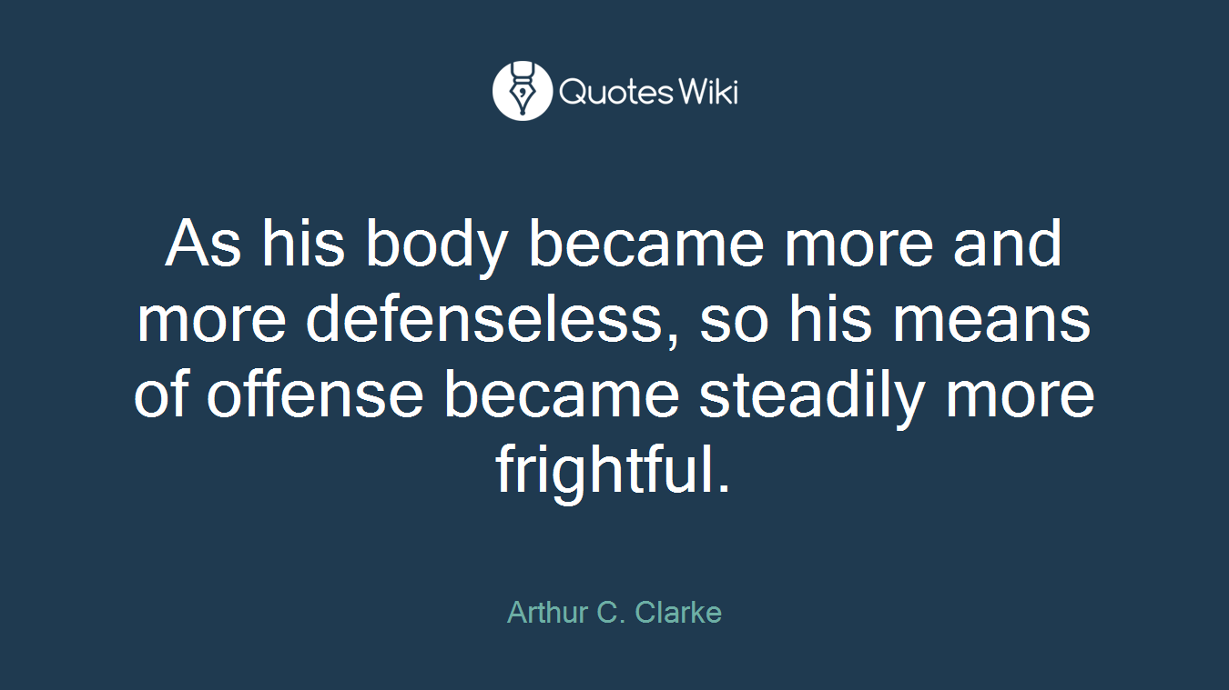 As his body became more and more defenseless, so his means of offense became steadily more frightful.
