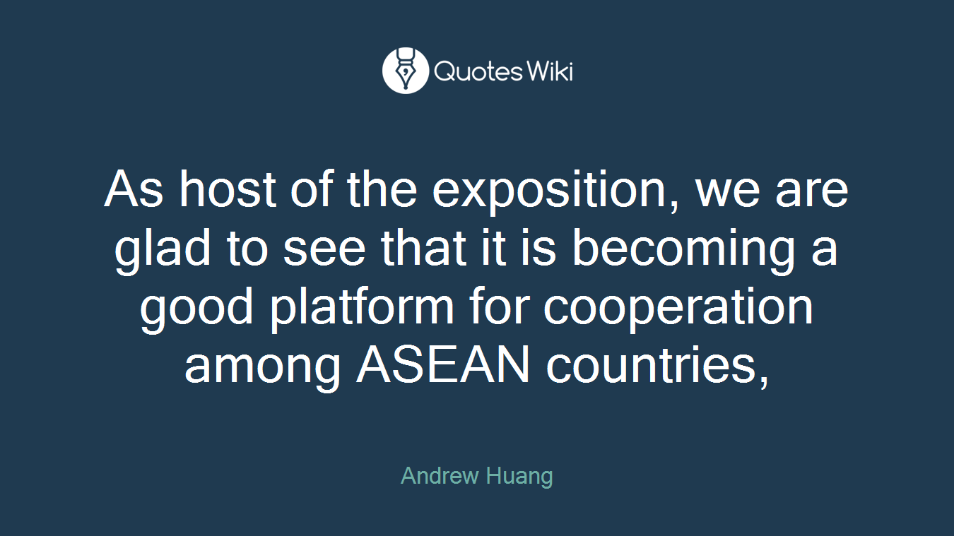 As host of the exposition, we are glad to see that it is becoming a good platform for cooperation among ASEAN countries,