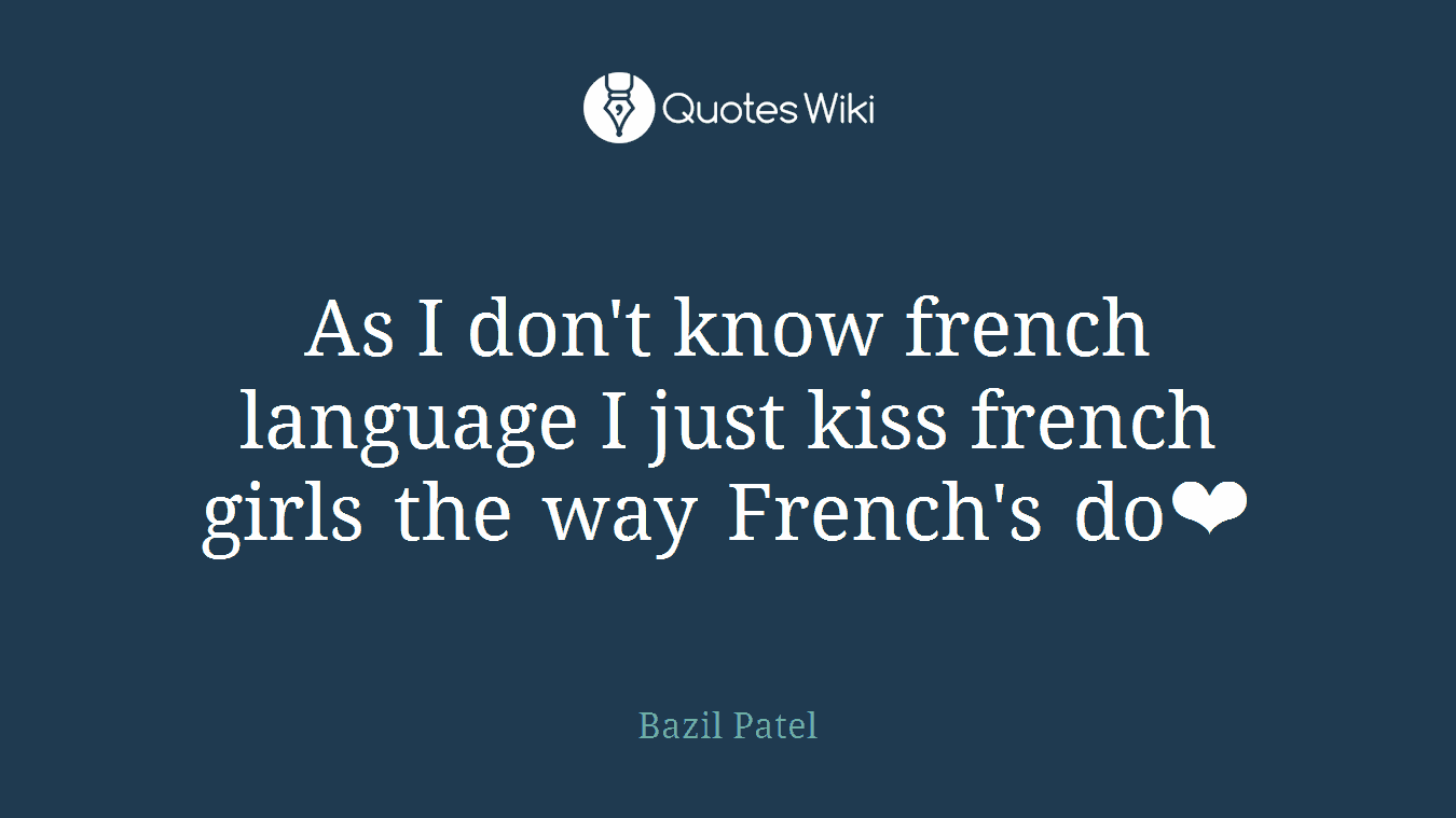 As I don't know french language I just kiss french girls the way French's do❤