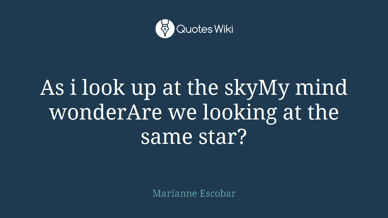 As i look up at the skyMy mind wonderAre we looking at the same star?