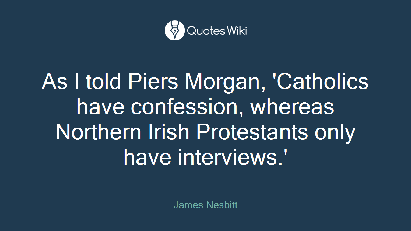 As I told Piers Morgan, 'Catholics have confession, whereas Northern Irish Protestants only have interviews.'