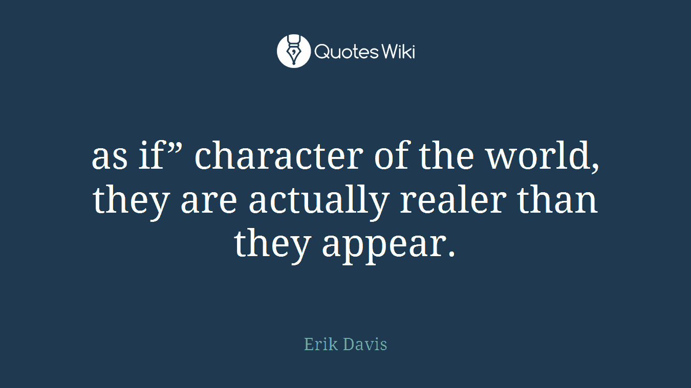 as if” character of the world, they are actually realer than they appear.