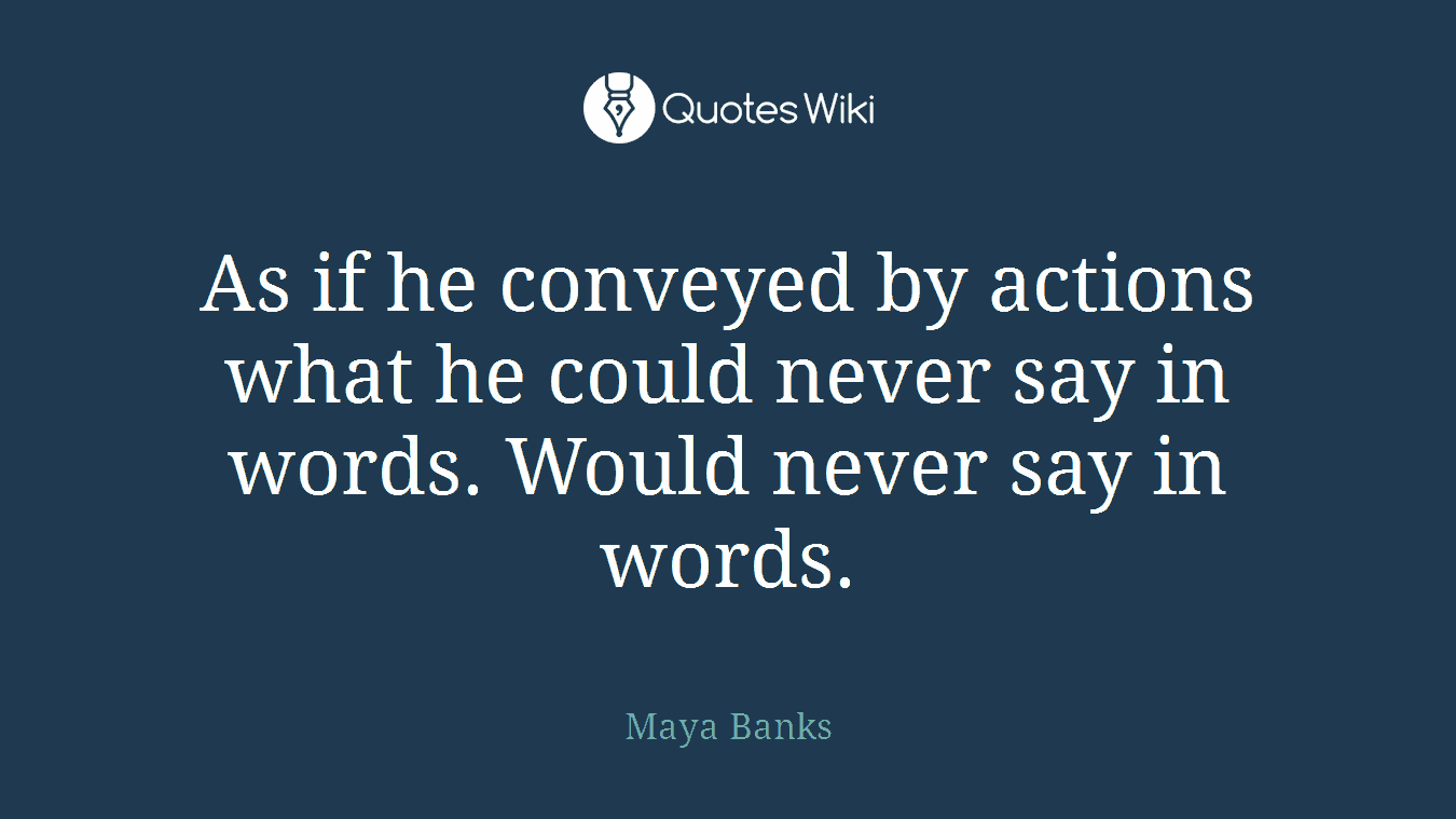 As if he conveyed by actions what he could never say in words. Would never say in words.