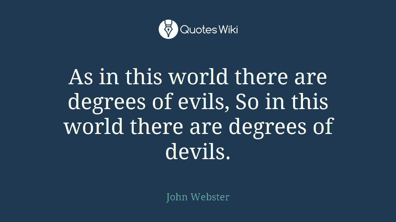 As in this world there are degrees of evils, So in this world there are degrees of devils.