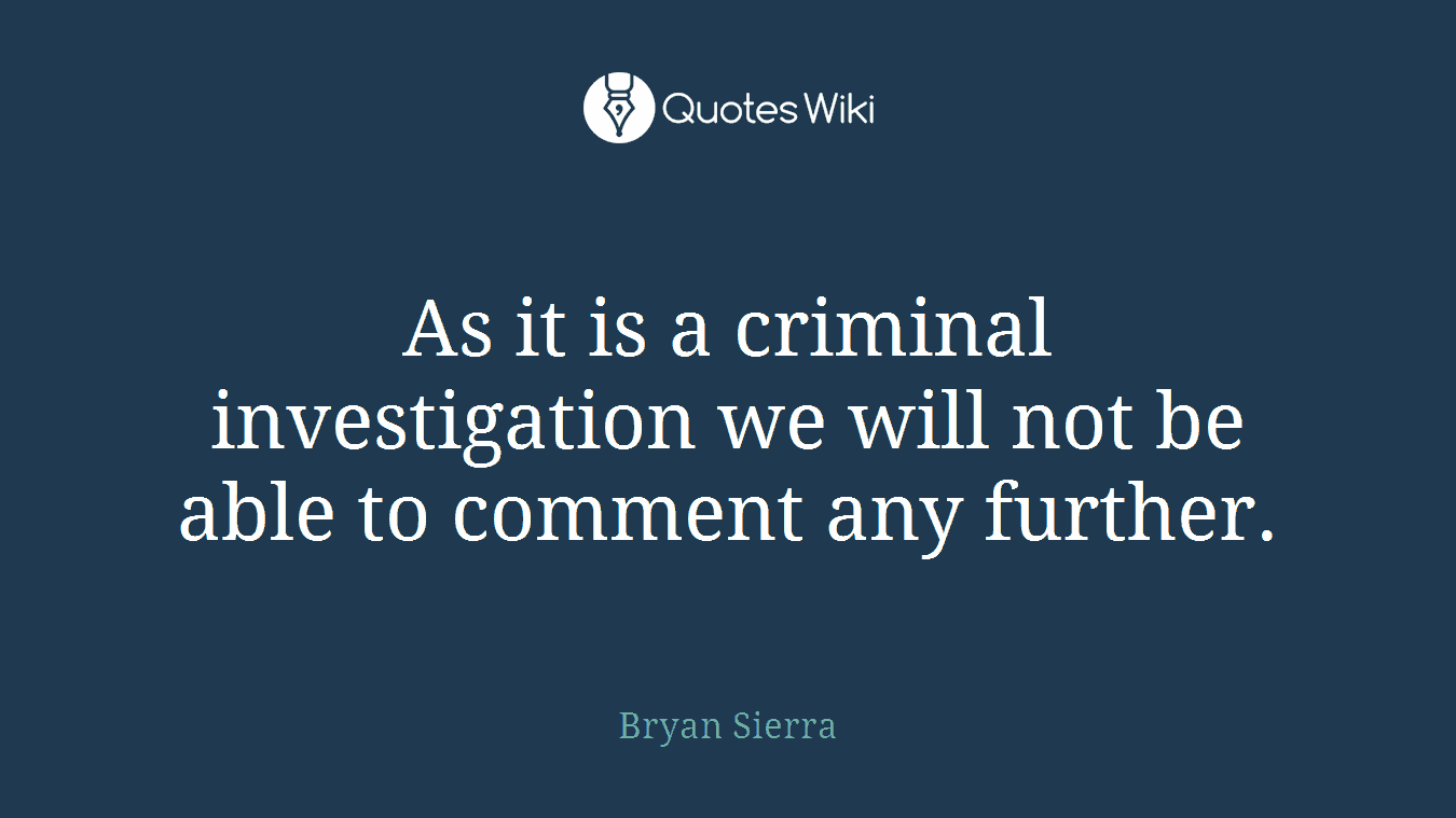 As it is a criminal investigation we will not be able to comment any further.