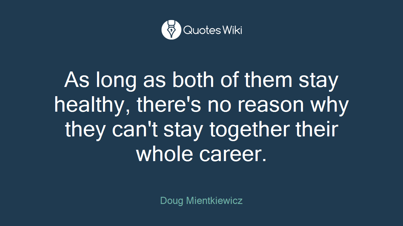 As long as both of them stay healthy, there's no reason why they can't stay together their whole career.