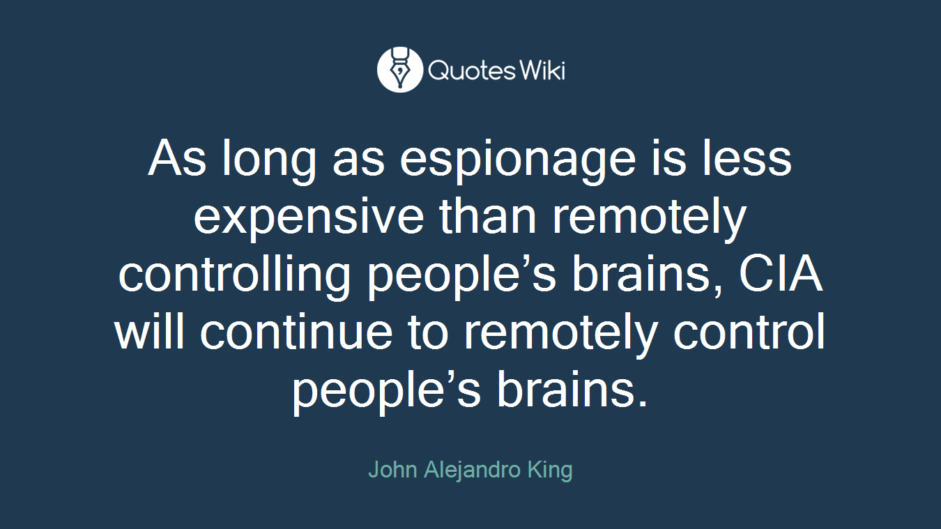 As long as espionage is less expensive than remotely controlling people’s brains, CIA will continue to remotely control people’s brains.